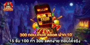 300 ถอน เกมส์ สล็อต ฝาก 10 15 รับ 100 ทํา 300 แตกง่าย ถอนได้จริง