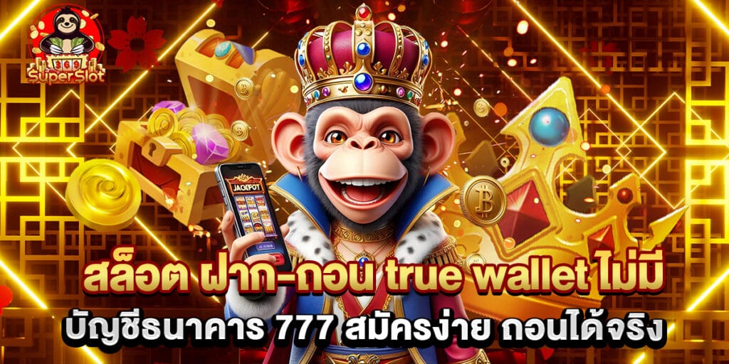 สล็อต ฝาก-ถอน true wallet ไม่มี บัญชีธนาคาร 777 สมัครง่าย ถอนได้จริง
