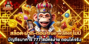 สล็อต ฝาก-ถอน true wallet ไม่มี บัญชีธนาคาร 777 สมัครง่าย ถอนได้จริง