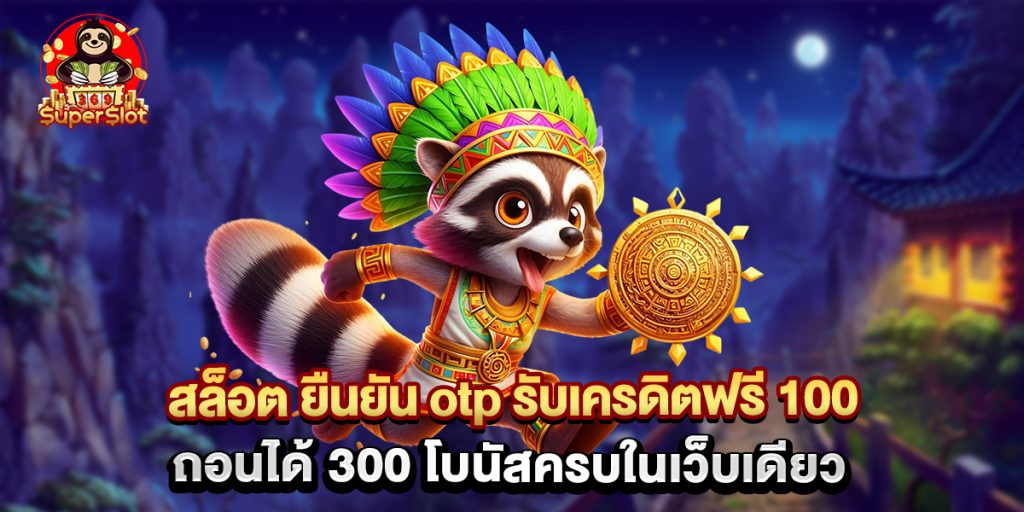 สล็อต ยืนยัน otp รับเครดิตฟรี 100 ถอนได้ 300 โบนัสครบในเว็บเดียว