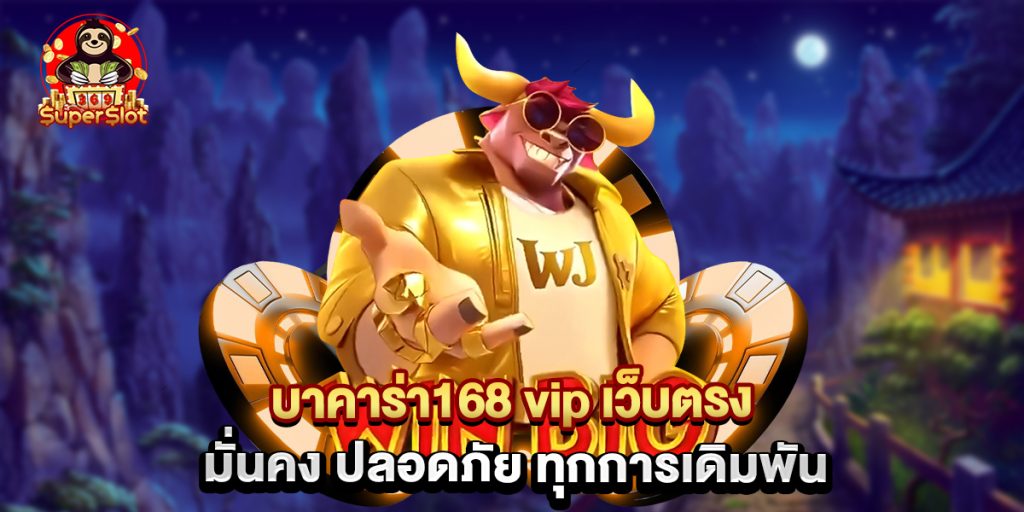 บาคาร่า168 vip เว็บตรง มั่นคง ปลอดภัย ทุกการเดิมพัน