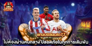แทงบอลauto77 ไม่ต้องผ่านคนกลาง ปลอดภัยในทุกการเดิมพัน