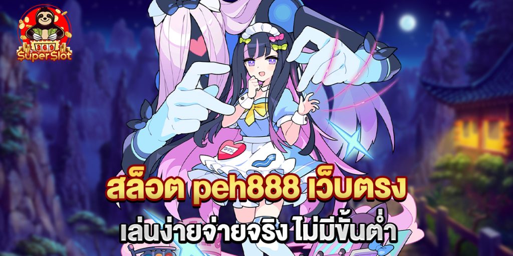 สล็อต peh888 เว็บตรง เล่นง่ายจ่ายจริง ไม่มีขั้นต่ำ